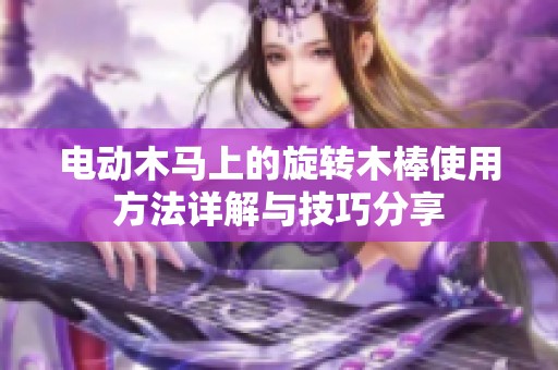 电动木马上的旋转木棒使用方法详解与技巧分享