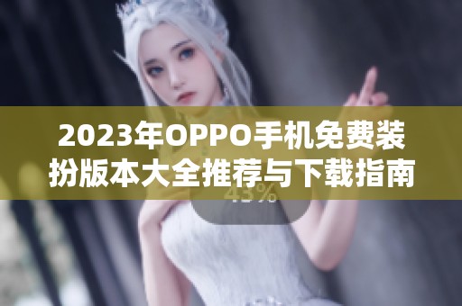 2023年OPPO手机免费装扮版本大全推荐与下载指南