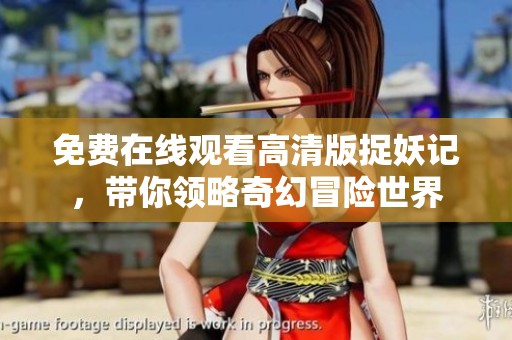 免费在线观看高清版捉妖记，带你领略奇幻冒险世界
