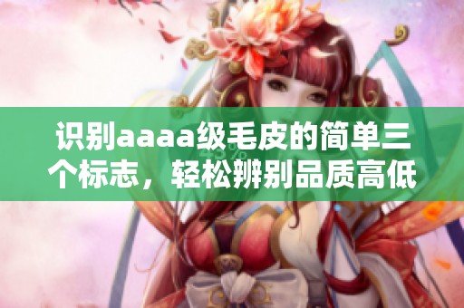 识别aaaa级毛皮的简单三个标志，轻松辨别品质高低