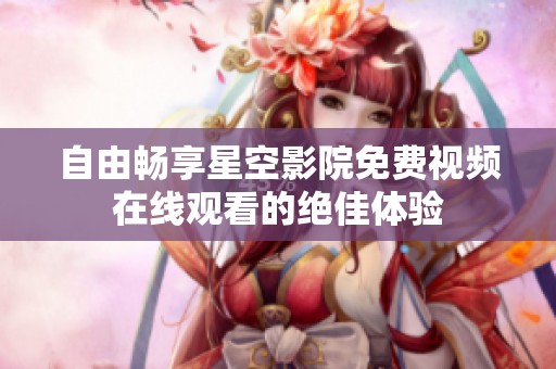 自由畅享星空影院免费视频在线观看的绝佳体验