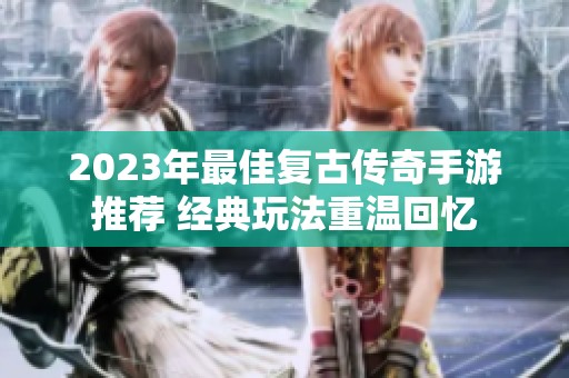 2023年最佳复古传奇手游推荐 经典玩法重温回忆