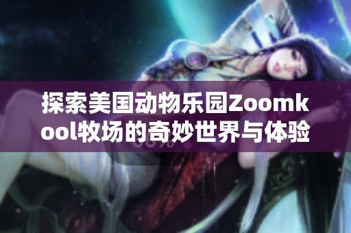 探索美国动物乐园Zoomkool牧场的奇妙世界与体验