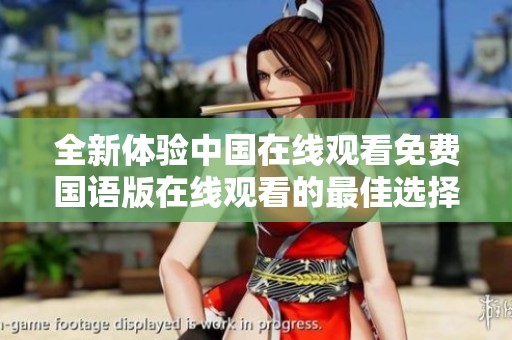 全新体验中国在线观看免费国语版在线观看的最佳选择与推荐