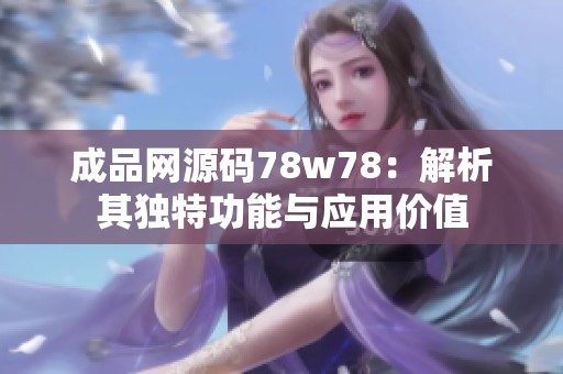 成品网源码78w78：解析其独特功能与应用价值