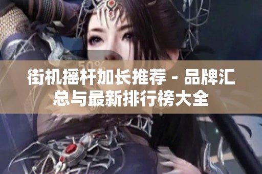 街机摇杆加长推荐 - 品牌汇总与最新排行榜大全