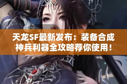 天龙SF最新发布：装备合成神兵利器全攻略荐你使用！