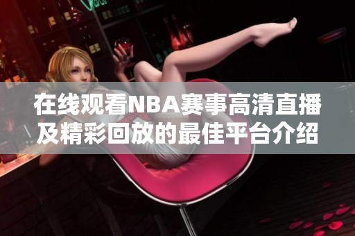 在线观看NBA赛事高清直播及精彩回放的最佳平台介绍