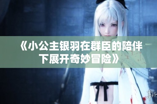 《小公主银羽在群臣的陪伴下展开奇妙冒险》