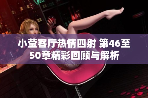 小莹客厅热情四射 第46至50章精彩回顾与解析