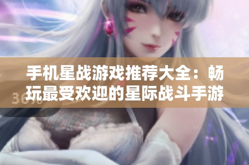 手机星战游戏推荐大全：畅玩最受欢迎的星际战斗手游