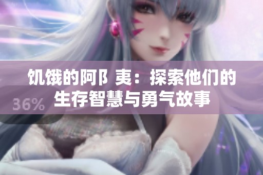 饥饿的阿阝夷：探索他们的生存智慧与勇气故事