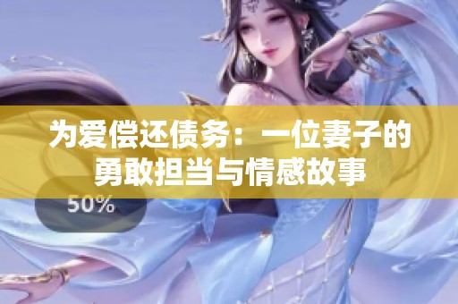 为爱偿还债务：一位妻子的勇敢担当与情感故事