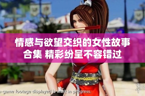 情感与欲望交织的女性故事合集 精彩纷呈不容错过