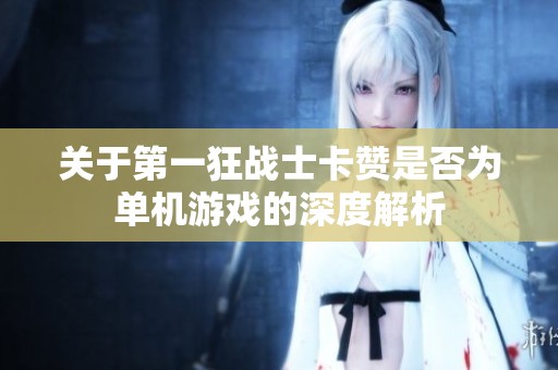 关于第一狂战士卡赞是否为单机游戏的深度解析