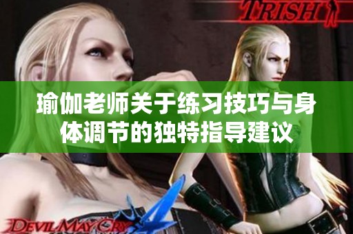 瑜伽老师关于练习技巧与身体调节的独特指导建议