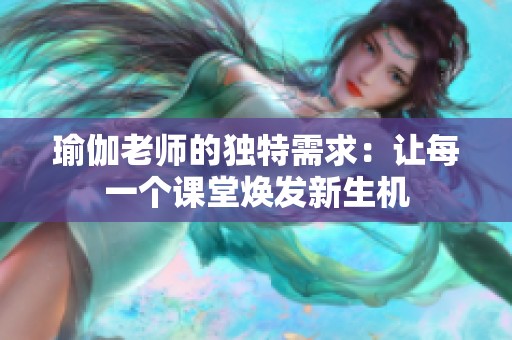 瑜伽老师的独特需求：让每一个课堂焕发新生机