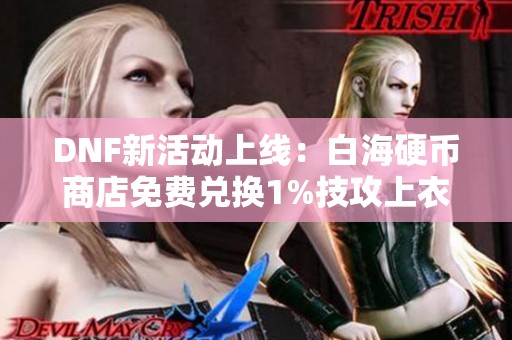 DNF新活动上线：白海硬币商店免费兑换1%技攻上衣附魔礼盒