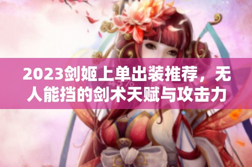 2023剑姬上单出装推荐，无人能挡的剑术天赋与攻击力