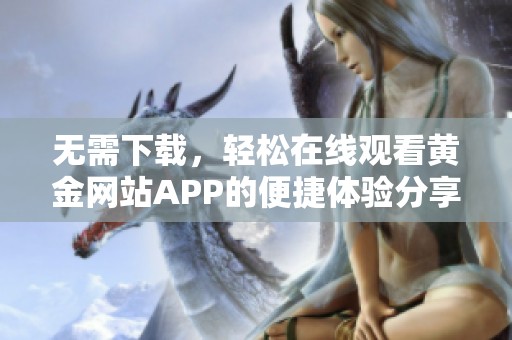 无需下载，轻松在线观看黄金网站APP的便捷体验分享