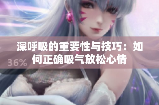 深呼吸的重要性与技巧：如何正确吸气放松心情