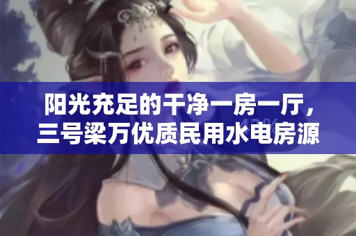 阳光充足的干净一房一厅，三号梁万优质民用水电房源推荐