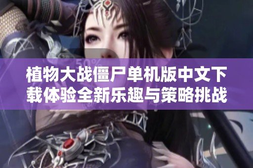 植物大战僵尸单机版中文下载体验全新乐趣与策略挑战