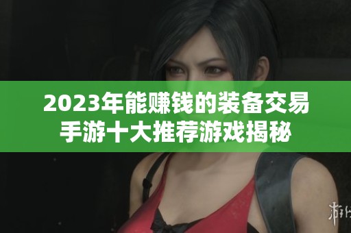 2023年能赚钱的装备交易手游十大推荐游戏揭秘