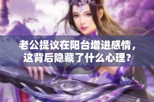 老公提议在阳台增进感情，这背后隐藏了什么心理？