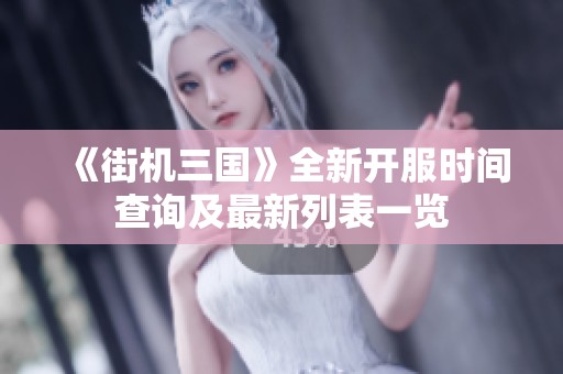《街机三国》全新开服时间查询及最新列表一览