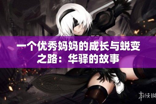 一个优秀妈妈的成长与蜕变之路：华驿的故事