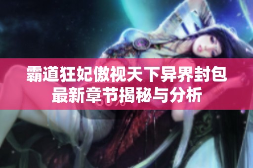 霸道狂妃傲视天下异界封包最新章节揭秘与分析