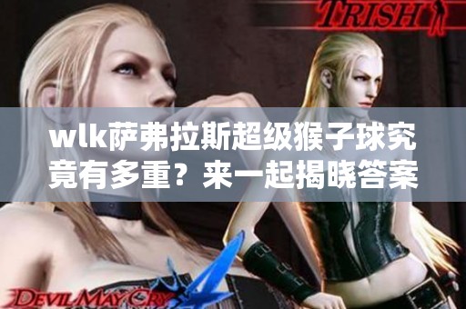 wlk萨弗拉斯超级猴子球究竟有多重？来一起揭晓答案！