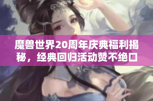 魔兽世界20周年庆典福利揭秘，经典回归活动赞不绝口