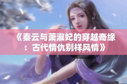 《秦云与萧淑妃的穿越奇缘：古代情仇别样风情》
