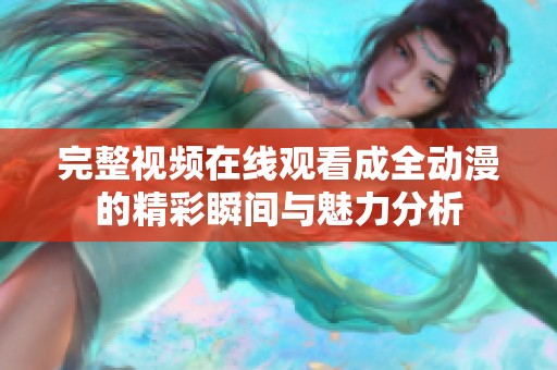 完整视频在线观看成全动漫的精彩瞬间与魅力分析