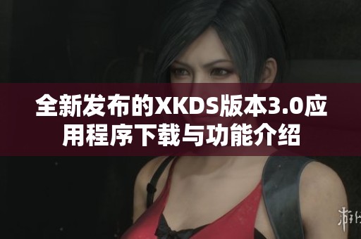 全新发布的XKDS版本3.0应用程序下载与功能介绍