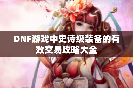 DNF游戏中史诗级装备的有效交易攻略大全