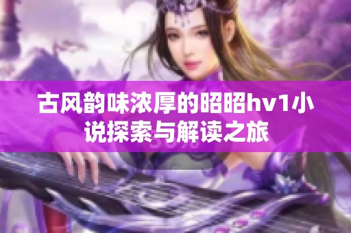 古风韵味浓厚的昭昭hv1小说探索与解读之旅