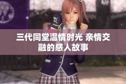 三代同堂温情时光 亲情交融的感人故事