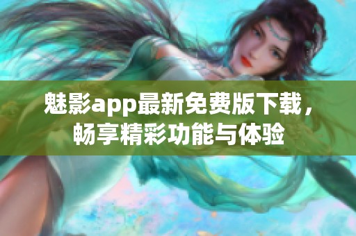 魅影app最新免费版下载，畅享精彩功能与体验
