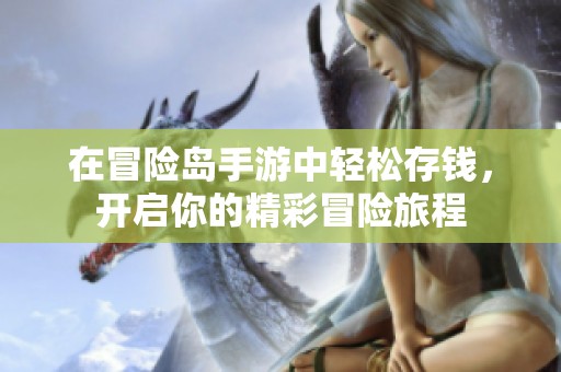在冒险岛手游中轻松存钱，开启你的精彩冒险旅程