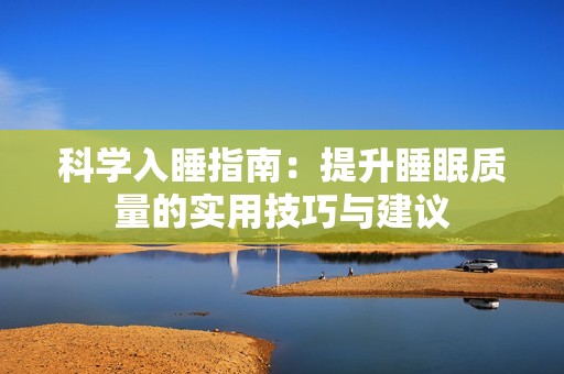 科学入睡指南：提升睡眠质量的实用技巧与建议