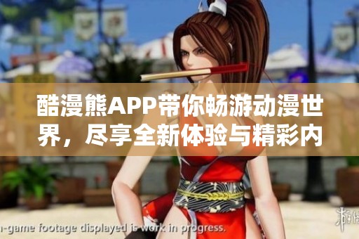 酷漫熊APP带你畅游动漫世界，尽享全新体验与精彩内容