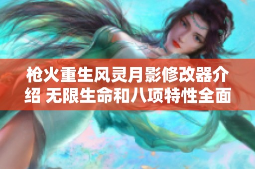 枪火重生风灵月影修改器介绍 无限生命和八项特性全面解析