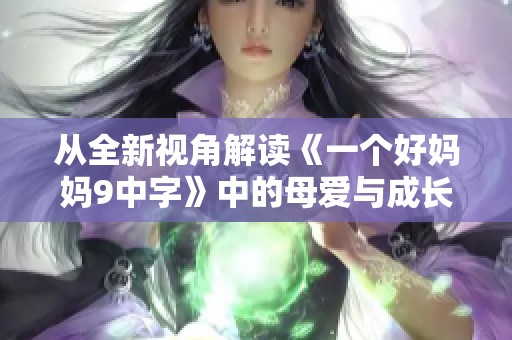 从全新视角解读《一个好妈妈9中字》中的母爱与成长主题