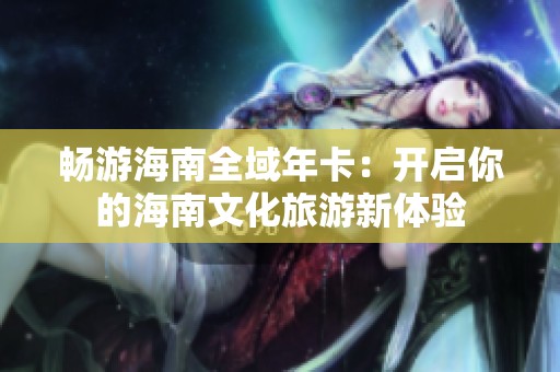 畅游海南全域年卡：开启你的海南文化旅游新体验