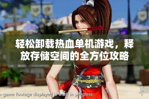 轻松卸载热血单机游戏，释放存储空间的全方位攻略