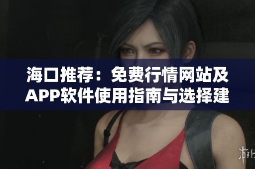 海口推荐：免费行情网站及APP软件使用指南与选择建议