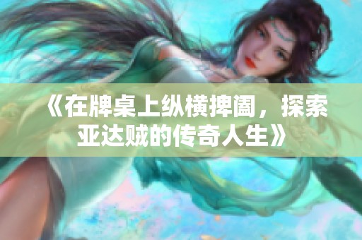 《在牌桌上纵横捭阖，探索亚达贼的传奇人生》